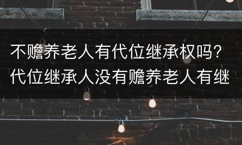 不赡养老人有代位继承权吗? 代位继承人没有赡养老人有继承权吗?
