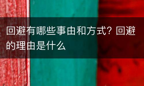 回避有哪些事由和方式? 回避的理由是什么