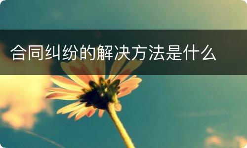 合同纠纷的解决方法是什么