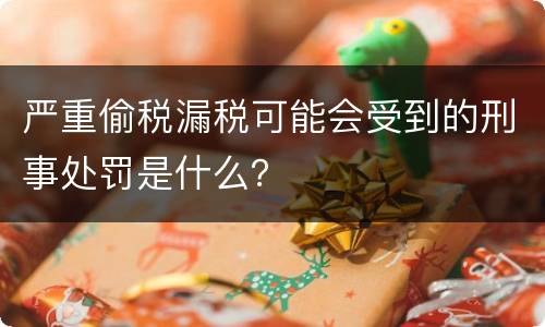 严重偷税漏税可能会受到的刑事处罚是什么？