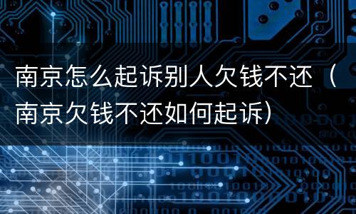南京怎么起诉别人欠钱不还（南京欠钱不还如何起诉）