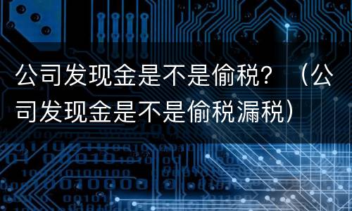 公司发现金是不是偷税？（公司发现金是不是偷税漏税）