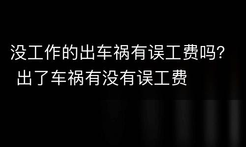 没工作的出车祸有误工费吗？ 出了车祸有没有误工费