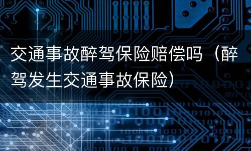 交通事故醉驾保险赔偿吗（醉驾发生交通事故保险）