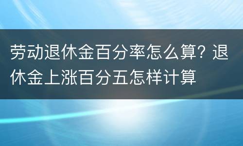 劳动退休金百分率怎么算? 退休金上涨百分五怎样计算