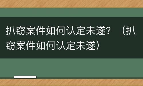扒窃案件如何认定未遂？（扒窃案件如何认定未遂）