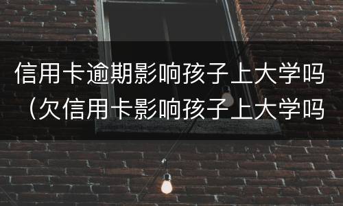 信用卡逾期影响孩子上大学吗（欠信用卡影响孩子上大学吗）