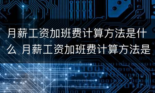 月薪工资加班费计算方法是什么 月薪工资加班费计算方法是什么意思