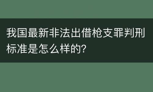我国最新非法出借枪支罪判刑标准是怎么样的？