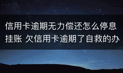 信用卡逾期无力偿还怎么停息挂账 欠信用卡逾期了自救的办法