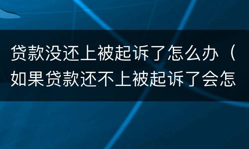 贷款没还上被起诉了怎么办（如果贷款还不上被起诉了会怎么样）