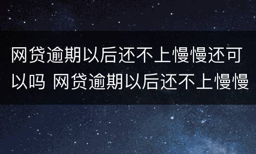 网贷逾期以后还不上慢慢还可以吗 网贷逾期以后还不上慢慢还可以吗知乎