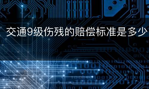 交通9级伤残的赔偿标准是多少