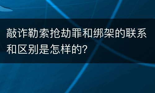 敲诈勒索抢劫罪和绑架的联系和区别是怎样的？