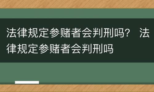 法律规定参赌者会判刑吗？ 法律规定参赌者会判刑吗