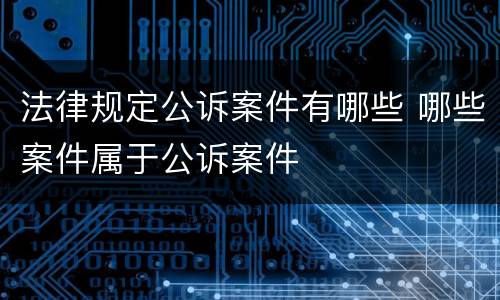 法律规定公诉案件有哪些 哪些案件属于公诉案件