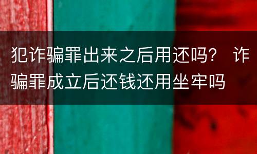 犯诈骗罪出来之后用还吗？ 诈骗罪成立后还钱还用坐牢吗