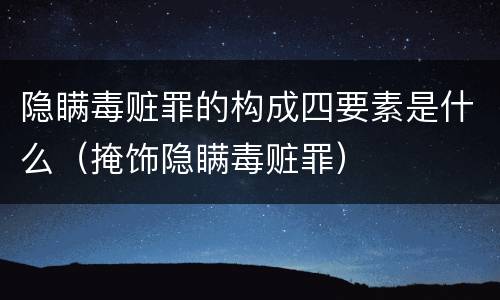 隐瞒毒赃罪的构成四要素是什么（掩饰隐瞒毒赃罪）