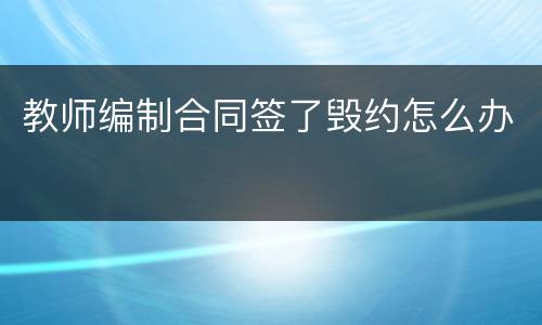 教师编制合同签了毁约怎么办