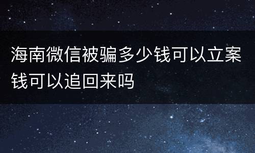 海南微信被骗多少钱可以立案钱可以追回来吗