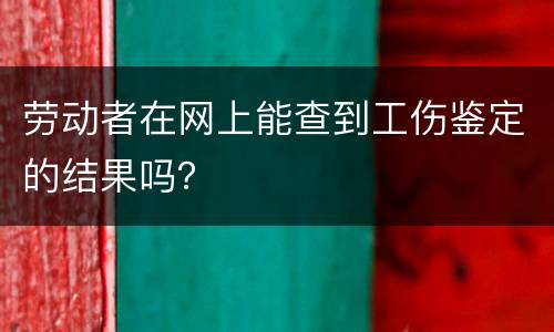 劳动者在网上能查到工伤鉴定的结果吗？
