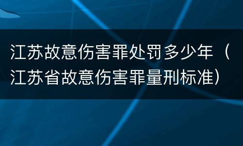 江苏故意伤害罪处罚多少年（江苏省故意伤害罪量刑标准）