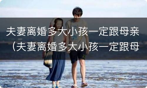 夫妻离婚多大小孩一定跟母亲（夫妻离婚多大小孩一定跟母亲一起）