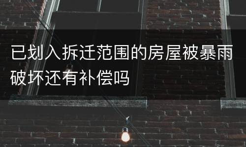已划入拆迁范围的房屋被暴雨破坏还有补偿吗