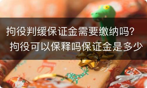 拘役判缓保证金需要缴纳吗？ 拘役可以保释吗保证金是多少