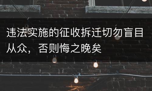 违法实施的征收拆迁切勿盲目从众，否则悔之晚矣