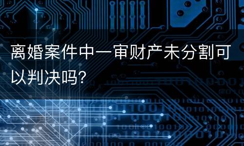 离婚案件中一审财产未分割可以判决吗？