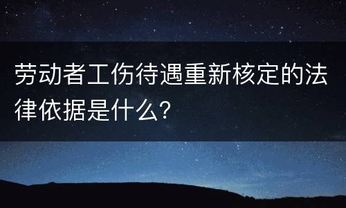 劳动者工伤待遇重新核定的法律依据是什么？