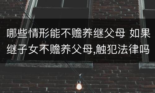 哪些情形能不赡养继父母 如果继子女不赡养父母,触犯法律吗