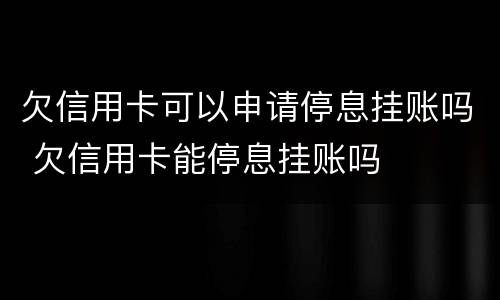 欠信用卡可以申请停息挂账吗 欠信用卡能停息挂账吗