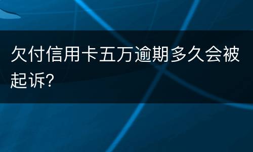 欠付信用卡五万逾期多久会被起诉？