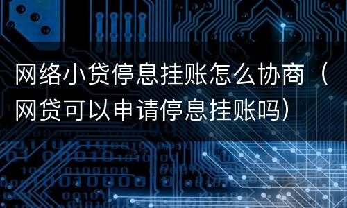 网络小贷停息挂账怎么协商（网贷可以申请停息挂账吗）