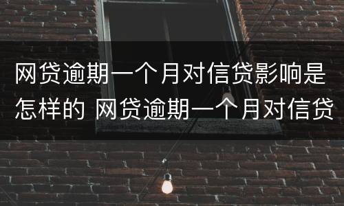 网贷逾期一个月对信贷影响是怎样的 网贷逾期一个月对信贷影响是怎样的情况