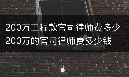 200万工程款官司律师费多少 200万的官司律师费多少钱