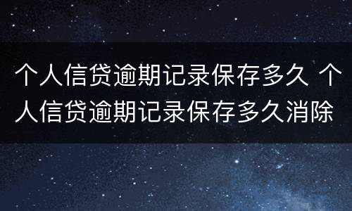 个人信贷逾期记录保存多久 个人信贷逾期记录保存多久消除