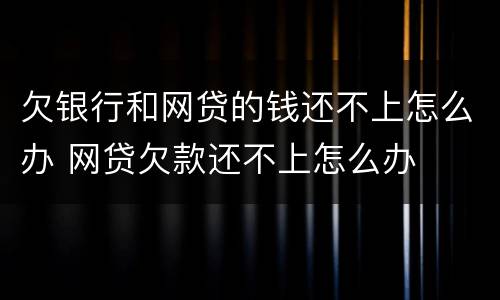 欠银行和网贷的钱还不上怎么办 网贷欠款还不上怎么办