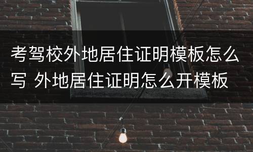 考驾校外地居住证明模板怎么写 外地居住证明怎么开模板