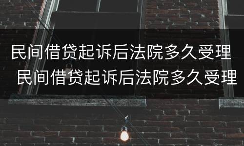 民间借贷起诉后法院多久受理 民间借贷起诉后法院多久受理结案