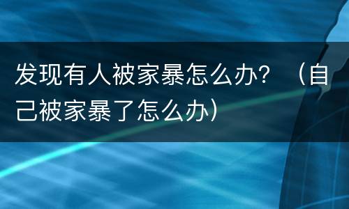 发现有人被家暴怎么办？（自己被家暴了怎么办）