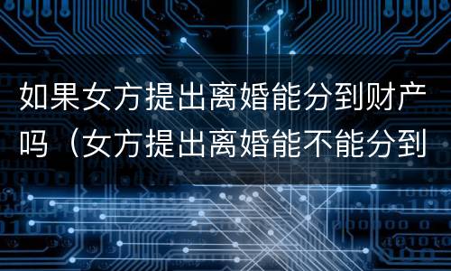 如果女方提出离婚能分到财产吗（女方提出离婚能不能分到财产）