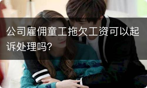 公司雇佣童工拖欠工资可以起诉处理吗？