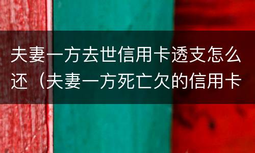 夫妻一方去世信用卡透支怎么还（夫妻一方死亡欠的信用卡）