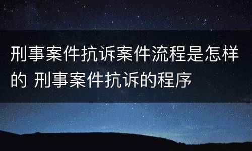 刑事案件抗诉案件流程是怎样的 刑事案件抗诉的程序