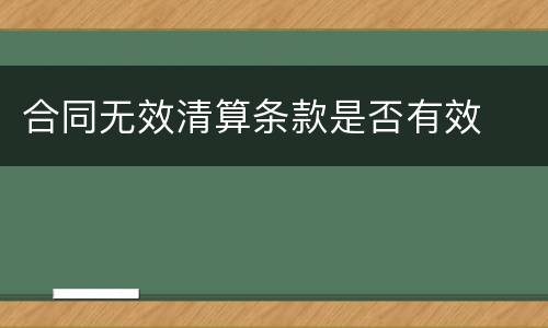 合同无效清算条款是否有效