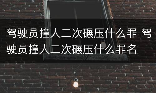 驾驶员撞人二次碾压什么罪 驾驶员撞人二次碾压什么罪名