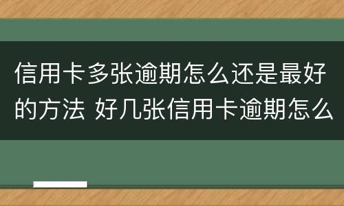 信用卡多张逾期怎么还是最好的方法 好几张信用卡逾期怎么办